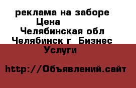 реклама на заборе › Цена ­ 1 200 - Челябинская обл., Челябинск г. Бизнес » Услуги   